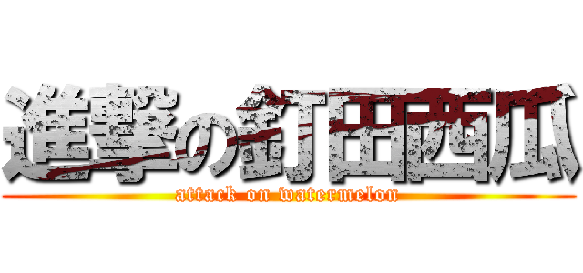 進撃の釘田西瓜 (attack on watermelon)