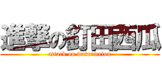 進撃の釘田西瓜 (attack on watermelon)