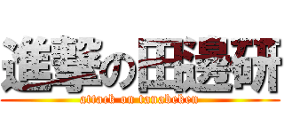 進撃の田邊研 (attack on tanabeken)