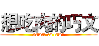 想吃肉的巧文 (attack on titan)