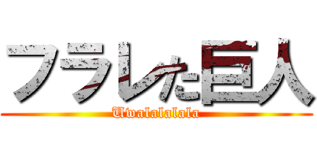 フラレた巨人 (Uwalalalala)