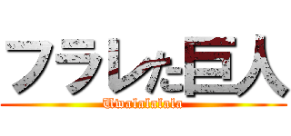 フラレた巨人 (Uwalalalala)