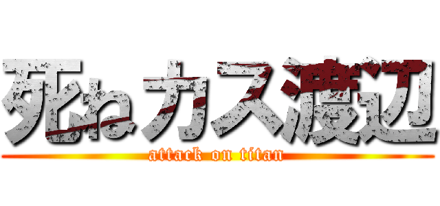 死ねカス渡辺 (attack on titan)