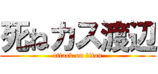 死ねカス渡辺 (attack on titan)