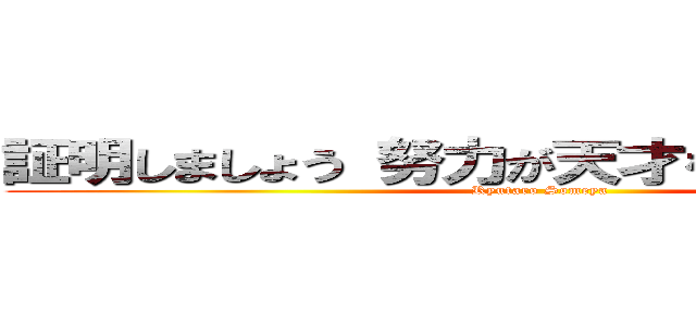 証明しましょう 努力が天才を上回ることを。 (Ryutaro Someya)