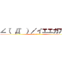 ∠（゜Д゜）／イエエガアア‼ (∠(ﾟДﾟ)/ｲｴｴｶﾞｧｧ)