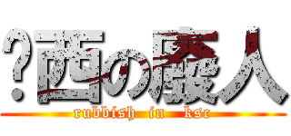 滘西の廢人 (rubbish  in   ksc)