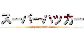 スーパーハッカー (supa-hakka-)