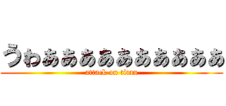 うゎぁぁぁぁぁぁぁぁぁぁ (attack on titan)