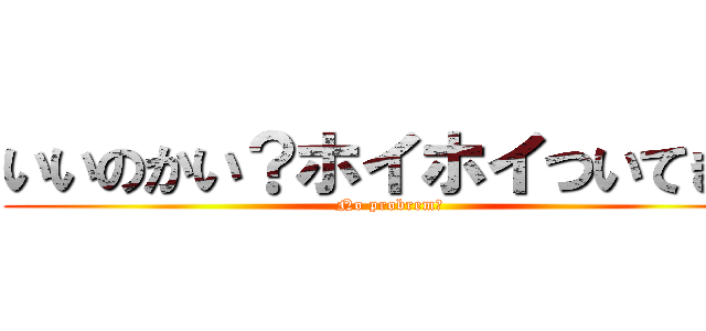 いいのかい？ホイホイついてきて (No probrem♂)