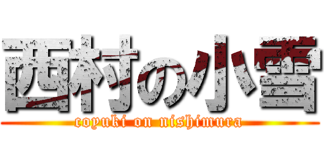 西村の小雪 (coyuki on nishimura)