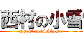 西村の小雪 (coyuki on nishimura)