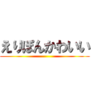 えりぽんかわいい ()