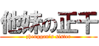他妹の正干 (zhenggan’s sister)