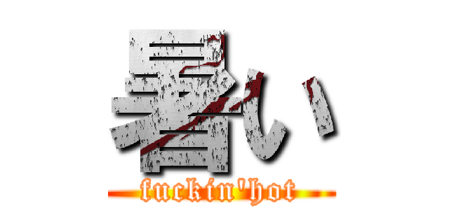 暑い (fuckin'hot)