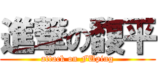 進撃の馥平 (attack on FUping)