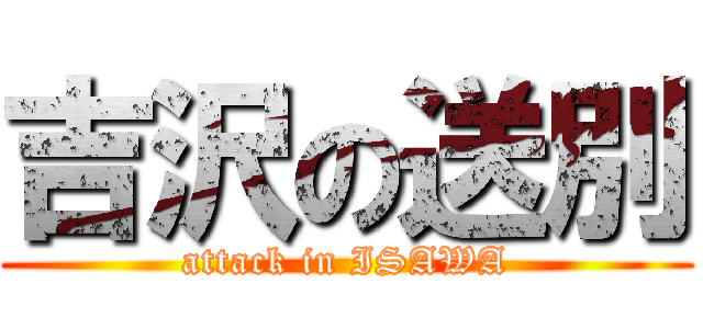 吉沢の送別 (attack in ISAWA)