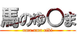 馬のゆ○ま (uma uma riki)