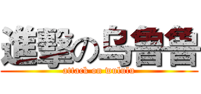進擊の乌鲁鲁 (attack on wululu)