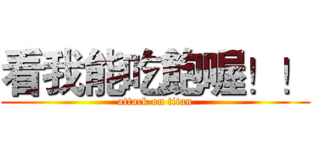 看我能吃飽喔！！ (attack on titan)
