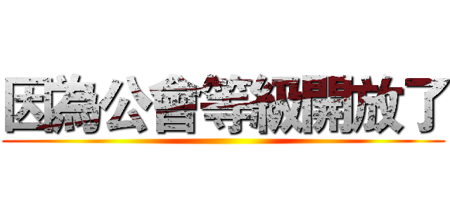 因為公會等級開放了 ()