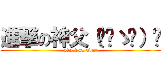 進撃の神父（≖‿ゝ≖）✧ (attack on titan)