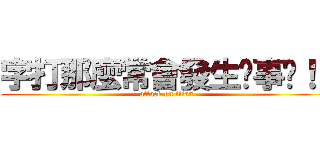 字打那麼常會發生啥事呢！！ (attack on titan)