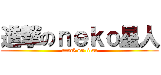 進撃のｎｅｋｏ星人 (attack on titan)