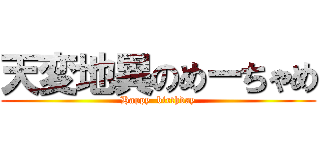 天変地異のめーちゃめ (Happy  birthday)