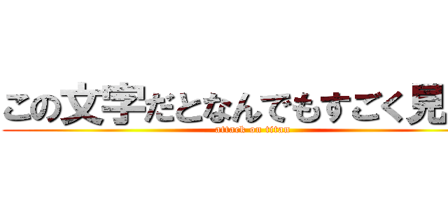 この文字だとなんでもすごく見える (attack on titan)