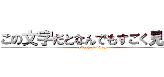 この文字だとなんでもすごく見える (attack on titan)