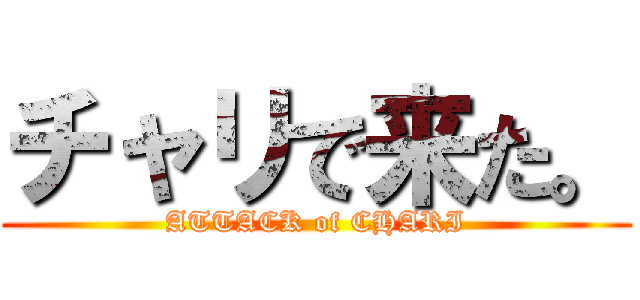 チャリで来た。 (ATTACK of CHARI)
