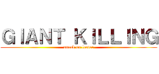 ＧＩＡＮＴ ＫＩＬＬＩＮＧ (attack on leader)