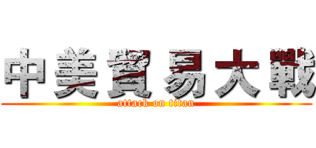 中 美 貿 易 大 戰 (attack on titan)