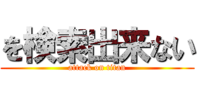 を検索出来ない (attack on titan)