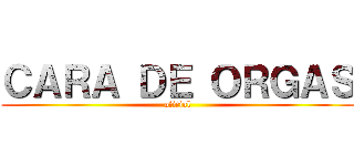 ＣＡＲＡ ＤＥ ＯＲＧＡＳ (oficial)