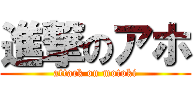 進撃のアホ (attack on motoki)