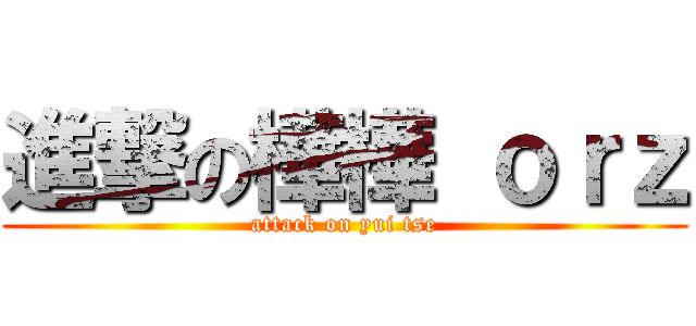 進撃の樺樺 ｏｒｚ (attack on yui tse)