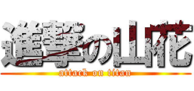 進撃の山花 (attack on titan)