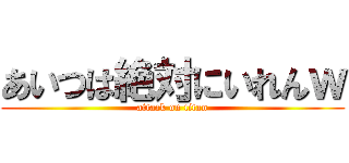 あいつは絶対にいれんｗ (attack on titan)