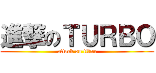 進撃のＴＵＲＢＯ (attack on titan)