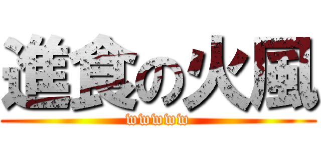 進食の火風 (wwwww)