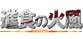 進食の火風 (wwwww)