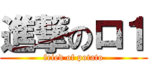進撃のロ１ (fried of potato)
