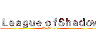 Ｌｅａｇｕｅ ｏｆＳｈａｄｏｗ (The Shadows)