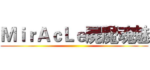 ＭｉｒＡｃＬｅ屍魘魂魅 ()