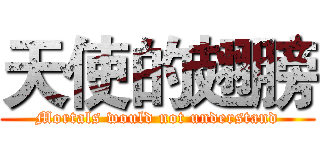 天使的翅膀 (Mortals would not understand)