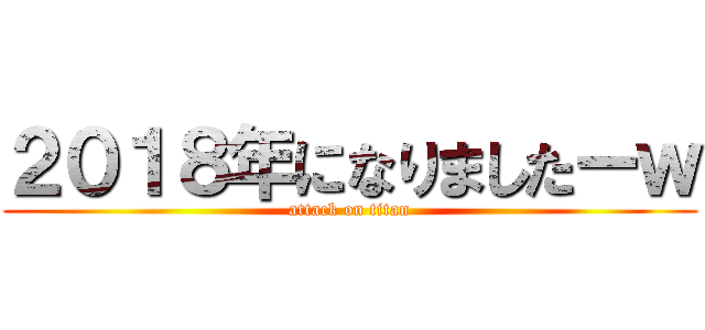 ２０１８年になりましたーｗ (attack on titan)