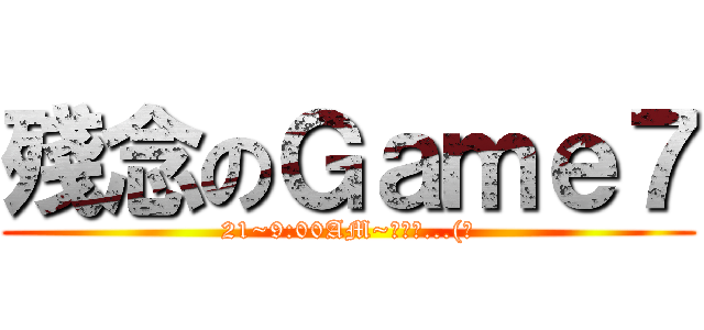 殘念のＧａｍｅ７ (21~9:00AM~看不到...(淚)