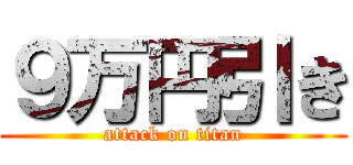９万円引き (attack on titan)